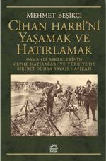 Cihan Harbi'ni Yaşamak ve Hatırlamak & Osmanlı Askerlerinin Cephe Hatıraları ve Türkiye'de Birinci Dünya Savaşı Hafızası