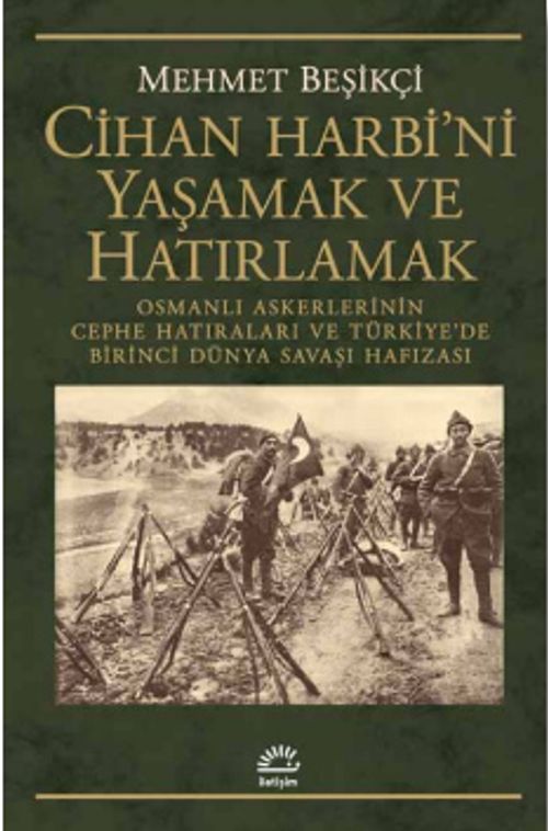 Cihan Harbi'ni Yaşamak ve Hatırlamak & Osmanlı Askerlerinin Cephe Hatıraları ve Türkiye'de Birinci Dünya Savaşı Hafızası