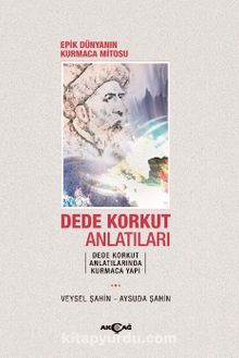 Dede Korkut Anlatıları & Epik Dünyanın Kurmaca Mitosu - Veysel Şahin