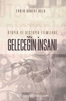 Ütopik ve Distopik Filimlerde Geleceğin İnsanı - Evren Günevi Uslu