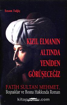 Kızıl Elmanın Altında Yeniden Görüşeceğiz & Fatih Sultan Mehmet, Boşnaklar ve Bosna Hakkında Roman