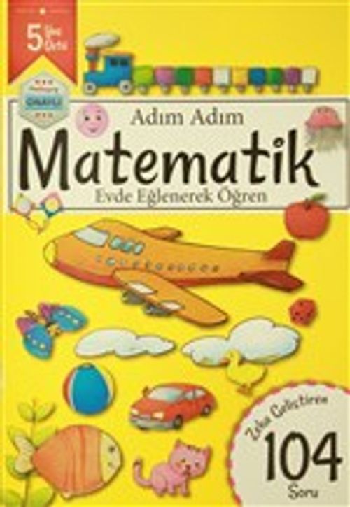 Adım Adım Matematik 5 Yaş - Zeka Geliştiren 104 Soru & Evde Eğlenerek Öğren