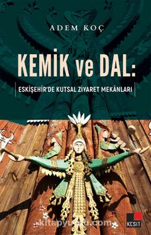 Kemik ve Dal:  Eskişehir’de Kutsal Ziyaret Mekanları - Adem Koç
