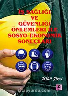 İş Sağlığı ve Güvenliği Önlemleri İle Sosyo-Ekonomik Sonuçları - Ülkü İleri