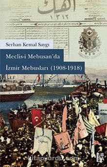 Meclisi Mebusan'da İzmir Mebusları (1908-1918) - Serhan Kemal Saygı
