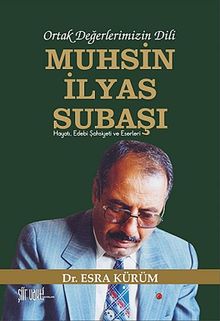 Ortak Değerlerimizin Dili Muhsin İlyas Subaşı & Hayatı, Edebi Şahsiyeti ve Eserleri