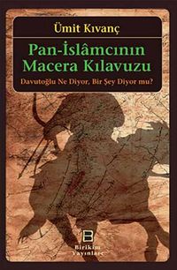 Pan-İslamcının Macera Kılavuzu & Davutoğlu Ne Diyor, Bir Şey Diyor mu?