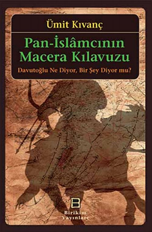 Pan-İslamcının Macera Kılavuzu & Davutoğlu Ne Diyor, Bir Şey Diyor mu?