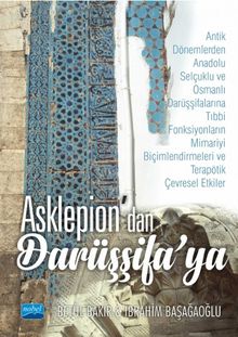 Asklepion'dan Darüşşifa'ya & Antik Dönemlerden Anadolu Selçuklu ve Osmanlı Darüşşifalarına Tıbbi Fonksiyonların Mimariyi Biçimlendirmeleri ve Terapötik Çevresel Etkiler
